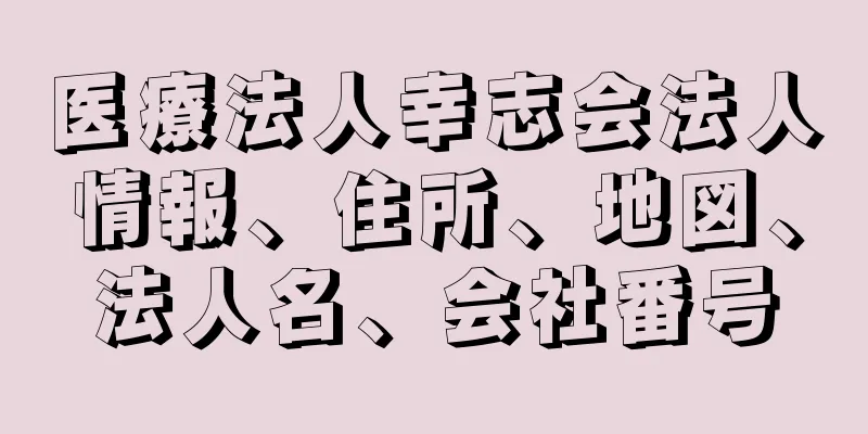 医療法人幸志会法人情報、住所、地図、法人名、会社番号