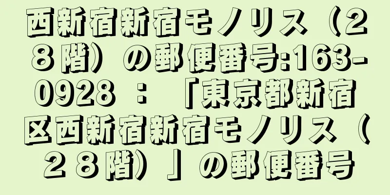 西新宿新宿モノリス（２８階）の郵便番号:163-0928 ： 「東京都新宿区西新宿新宿モノリス（２８階）」の郵便番号