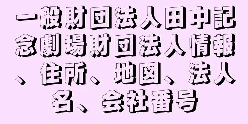 一般財団法人田中記念劇場財団法人情報、住所、地図、法人名、会社番号