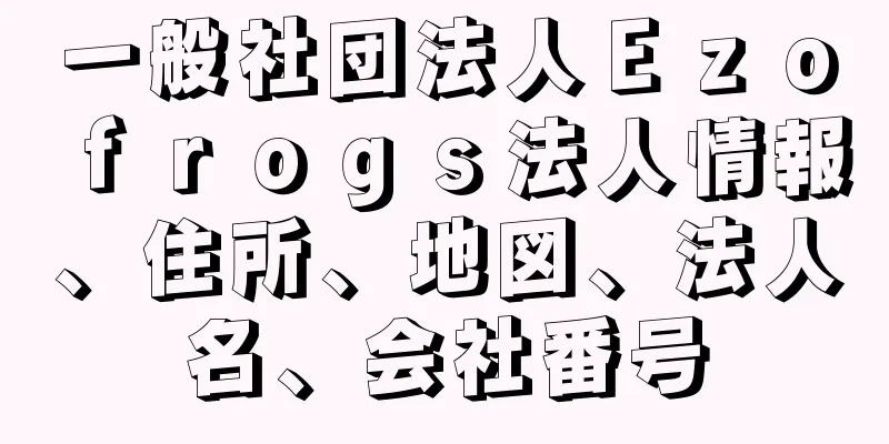 一般社団法人Ｅｚｏｆｒｏｇｓ法人情報、住所、地図、法人名、会社番号