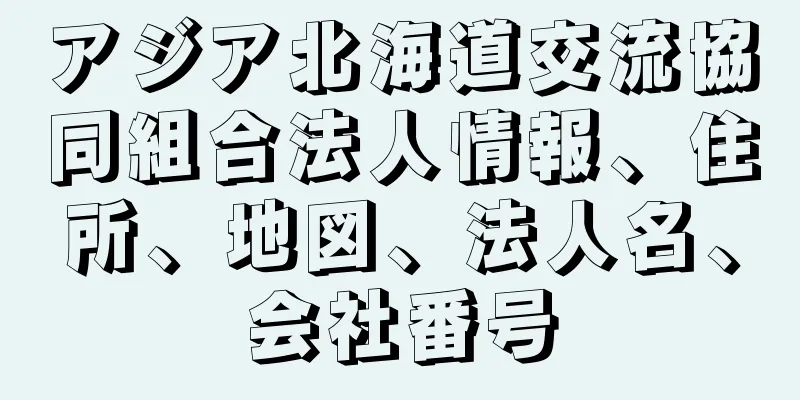 アジア北海道交流協同組合法人情報、住所、地図、法人名、会社番号