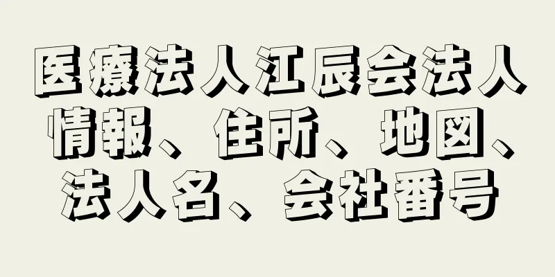 医療法人江辰会法人情報、住所、地図、法人名、会社番号