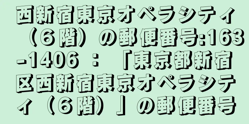 西新宿東京オペラシティ（６階）の郵便番号:163-1406 ： 「東京都新宿区西新宿東京オペラシティ（６階）」の郵便番号
