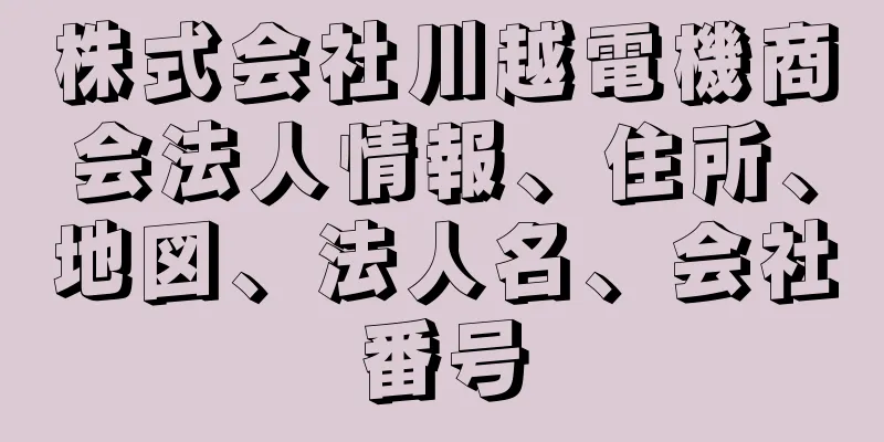 株式会社川越電機商会法人情報、住所、地図、法人名、会社番号