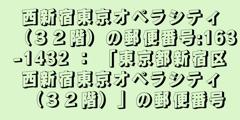 西新宿東京オペラシティ（３２階）の郵便番号:163-1432 ： 「東京都新宿区西新宿東京オペラシティ（３２階）」の郵便番号