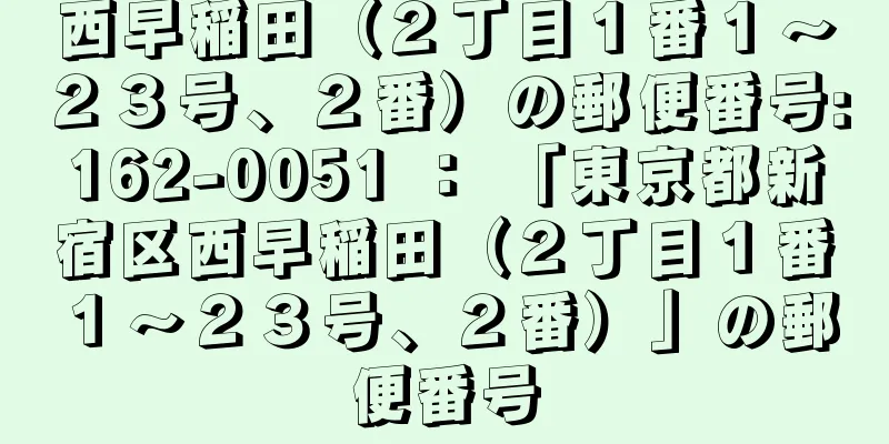 西早稲田（２丁目１番１〜２３号、２番）の郵便番号:162-0051 ： 「東京都新宿区西早稲田（２丁目１番１〜２３号、２番）」の郵便番号