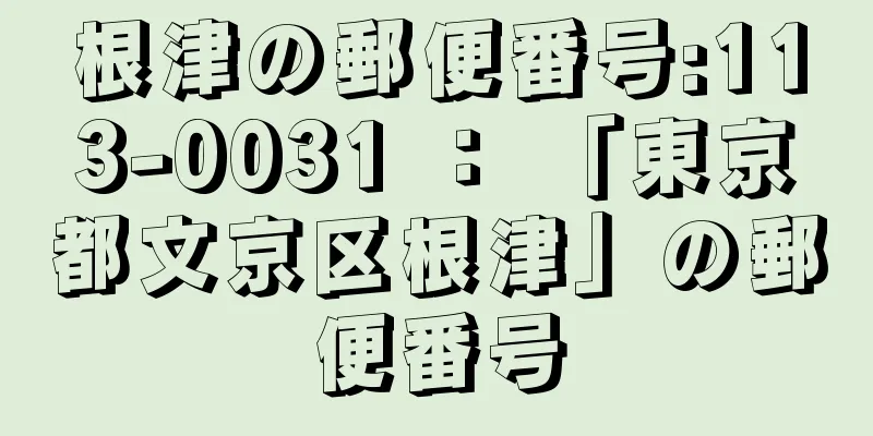 根津の郵便番号:113-0031 ： 「東京都文京区根津」の郵便番号