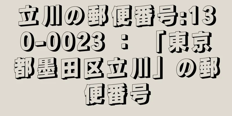 立川の郵便番号:130-0023 ： 「東京都墨田区立川」の郵便番号
