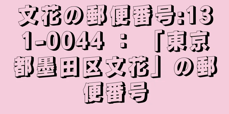 文花の郵便番号:131-0044 ： 「東京都墨田区文花」の郵便番号