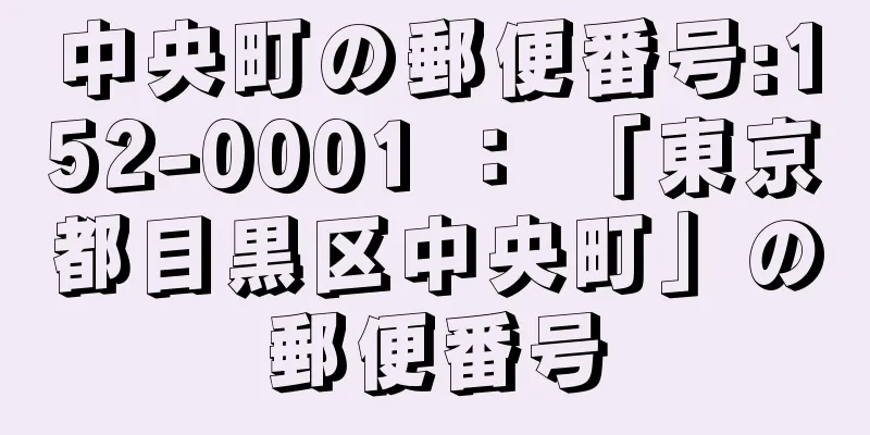 中央町の郵便番号:152-0001 ： 「東京都目黒区中央町」の郵便番号