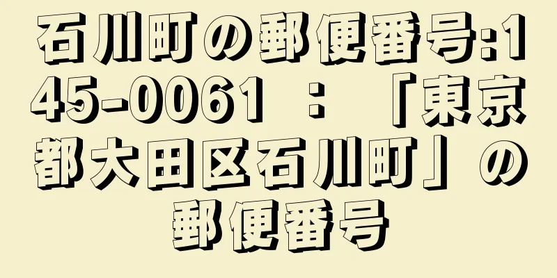 石川町の郵便番号:145-0061 ： 「東京都大田区石川町」の郵便番号