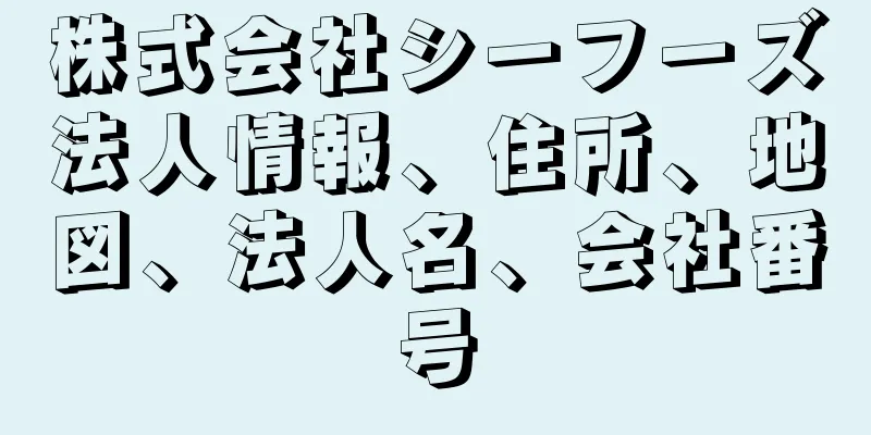 株式会社シーフーズ法人情報、住所、地図、法人名、会社番号