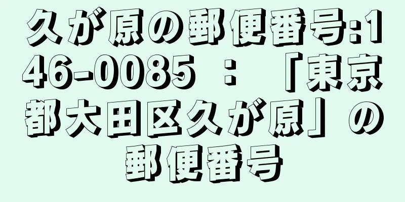 久が原の郵便番号:146-0085 ： 「東京都大田区久が原」の郵便番号