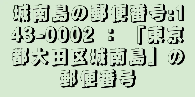 城南島の郵便番号:143-0002 ： 「東京都大田区城南島」の郵便番号