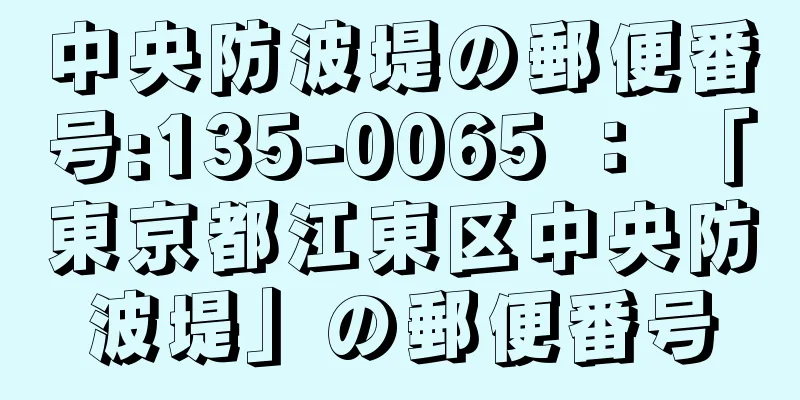 中央防波堤の郵便番号:135-0065 ： 「東京都江東区中央防波堤」の郵便番号