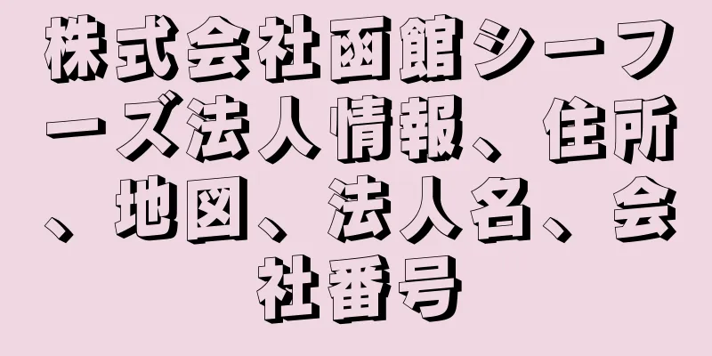 株式会社函館シーフーズ法人情報、住所、地図、法人名、会社番号