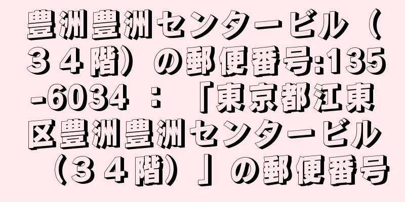 豊洲豊洲センタービル（３４階）の郵便番号:135-6034 ： 「東京都江東区豊洲豊洲センタービル（３４階）」の郵便番号