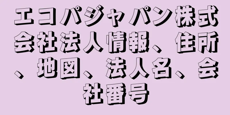 エコパジャパン株式会社法人情報、住所、地図、法人名、会社番号