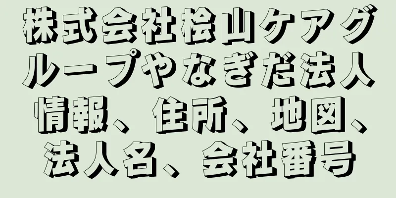 株式会社桧山ケアグループやなぎだ法人情報、住所、地図、法人名、会社番号