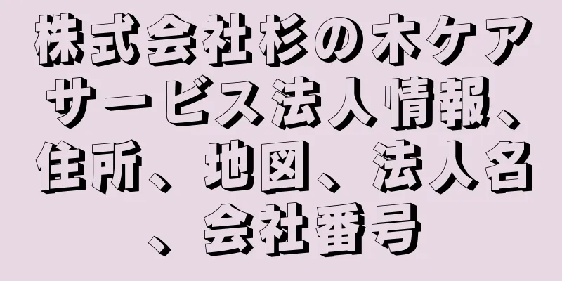株式会社杉の木ケアサービス法人情報、住所、地図、法人名、会社番号