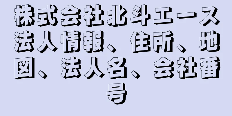株式会社北斗エース法人情報、住所、地図、法人名、会社番号