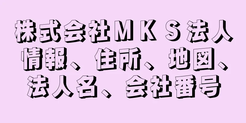 株式会社ＭＫＳ法人情報、住所、地図、法人名、会社番号