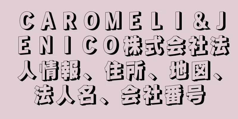 ＣＡＲＯＭＥＬＩ＆ＪＥＮＩＣＯ株式会社法人情報、住所、地図、法人名、会社番号