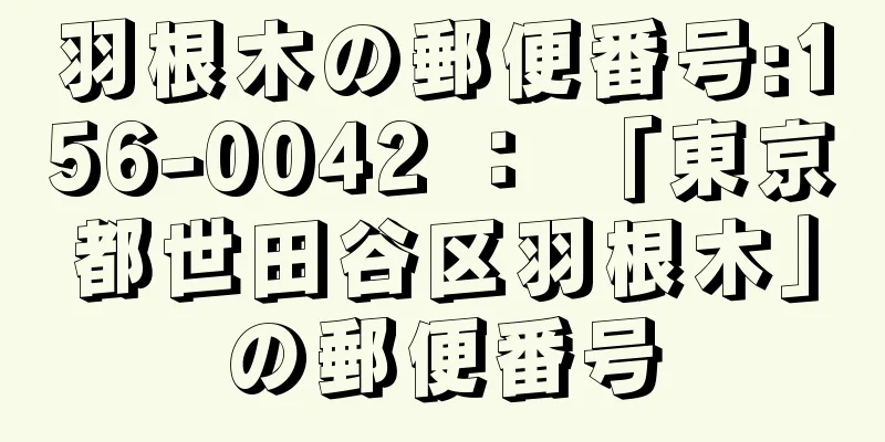 羽根木の郵便番号:156-0042 ： 「東京都世田谷区羽根木」の郵便番号