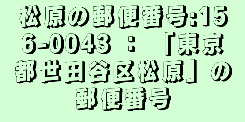 松原の郵便番号:156-0043 ： 「東京都世田谷区松原」の郵便番号