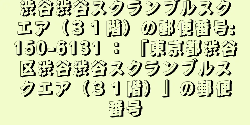 渋谷渋谷スクランブルスクエア（３１階）の郵便番号:150-6131 ： 「東京都渋谷区渋谷渋谷スクランブルスクエア（３１階）」の郵便番号