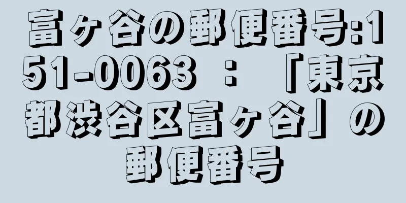 富ヶ谷の郵便番号:151-0063 ： 「東京都渋谷区富ヶ谷」の郵便番号