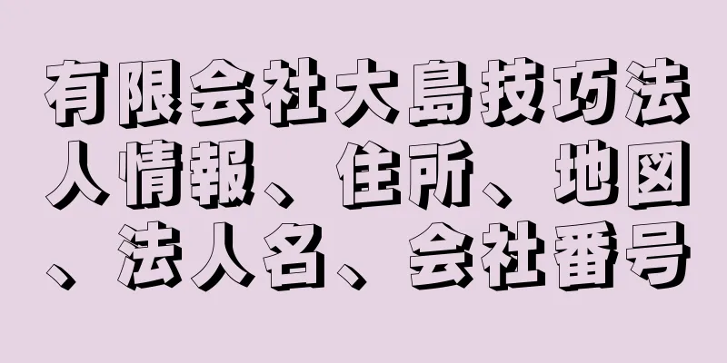 有限会社大島技巧法人情報、住所、地図、法人名、会社番号