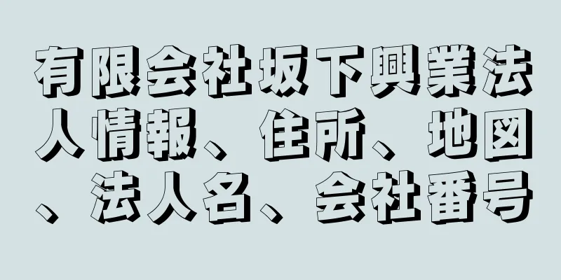 有限会社坂下興業法人情報、住所、地図、法人名、会社番号