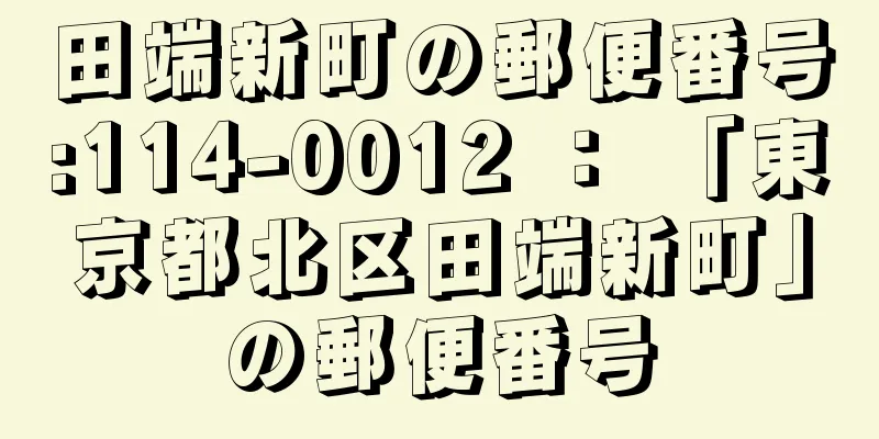 田端新町の郵便番号:114-0012 ： 「東京都北区田端新町」の郵便番号