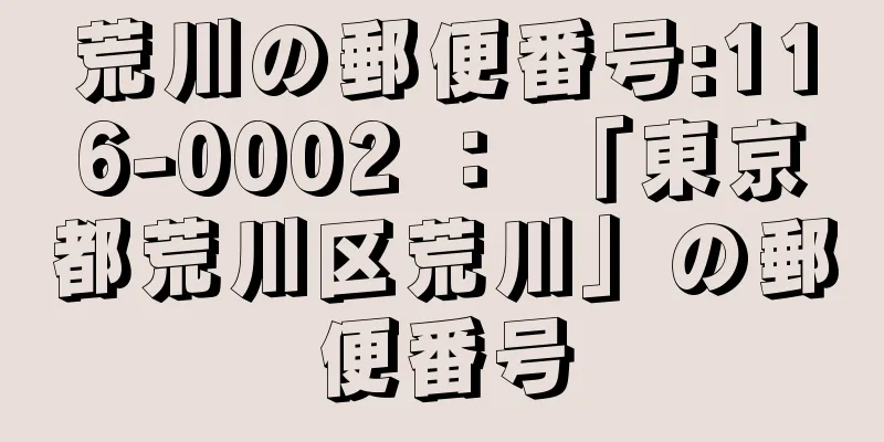 荒川の郵便番号:116-0002 ： 「東京都荒川区荒川」の郵便番号