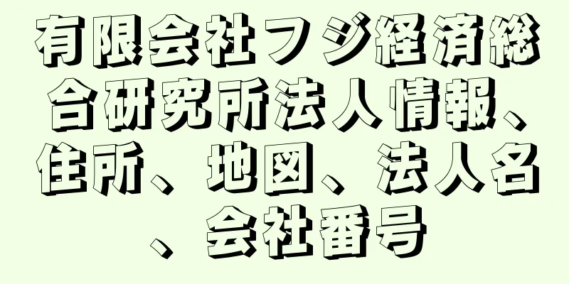 有限会社フジ経済総合研究所法人情報、住所、地図、法人名、会社番号