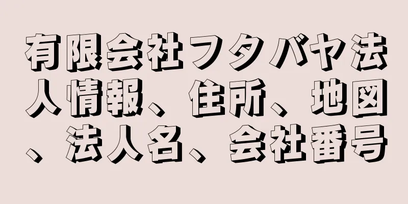 有限会社フタバヤ法人情報、住所、地図、法人名、会社番号