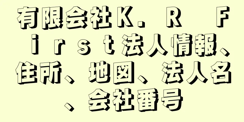 有限会社Ｋ．Ｒ　Ｆｉｒｓｔ法人情報、住所、地図、法人名、会社番号