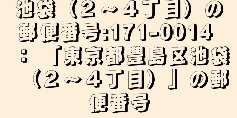 池袋（２〜４丁目）の郵便番号:171-0014 ： 「東京都豊島区池袋（２〜４丁目）」の郵便番号