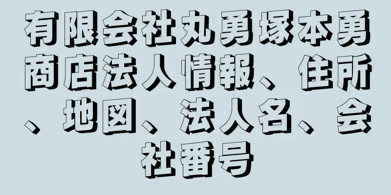 有限会社丸勇塚本勇商店法人情報、住所、地図、法人名、会社番号
