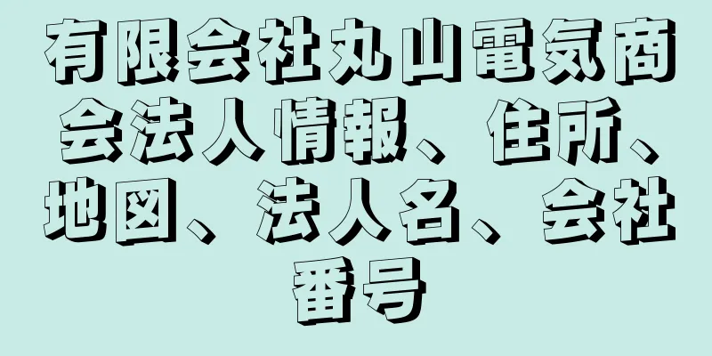 有限会社丸山電気商会法人情報、住所、地図、法人名、会社番号