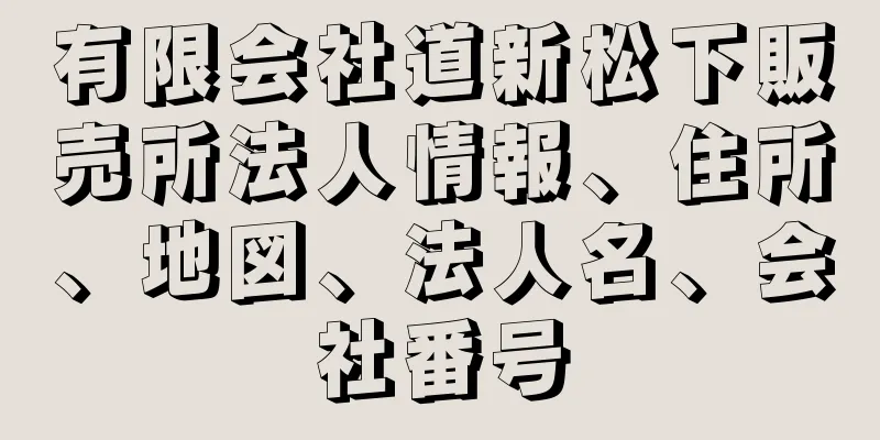 有限会社道新松下販売所法人情報、住所、地図、法人名、会社番号