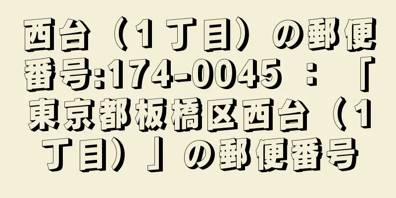 西台（１丁目）の郵便番号:174-0045 ： 「東京都板橋区西台（１丁目）」の郵便番号