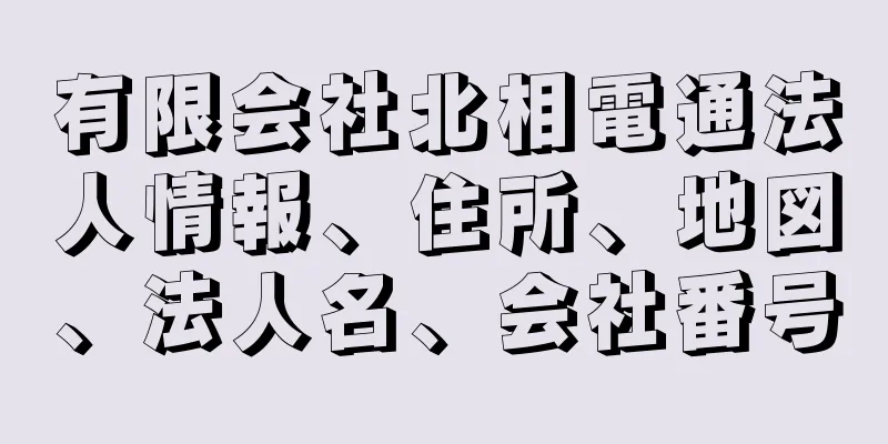 有限会社北相電通法人情報、住所、地図、法人名、会社番号