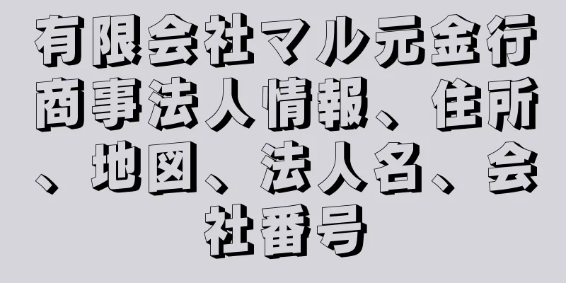 有限会社マル元金行商事法人情報、住所、地図、法人名、会社番号