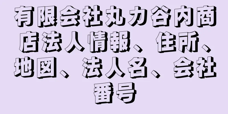 有限会社丸カ谷内商店法人情報、住所、地図、法人名、会社番号