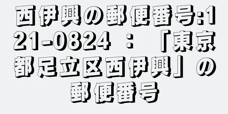 西伊興の郵便番号:121-0824 ： 「東京都足立区西伊興」の郵便番号