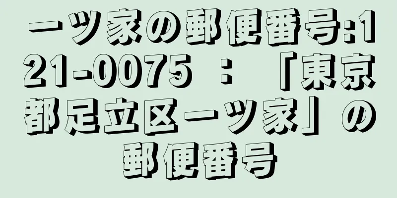 一ツ家の郵便番号:121-0075 ： 「東京都足立区一ツ家」の郵便番号