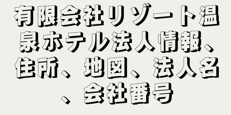 有限会社リゾート温泉ホテル法人情報、住所、地図、法人名、会社番号