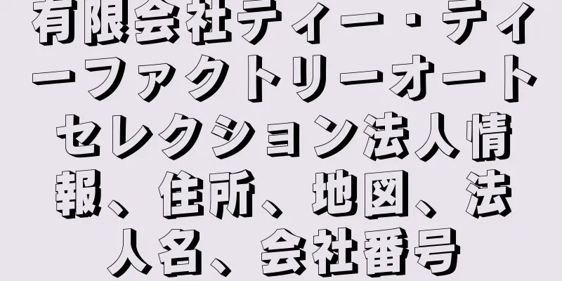 有限会社ティー・ティーファクトリーオートセレクション法人情報、住所、地図、法人名、会社番号